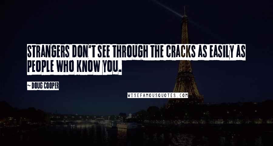 Doug Cooper Quotes: Strangers don't see through the cracks as easily as people who know you.