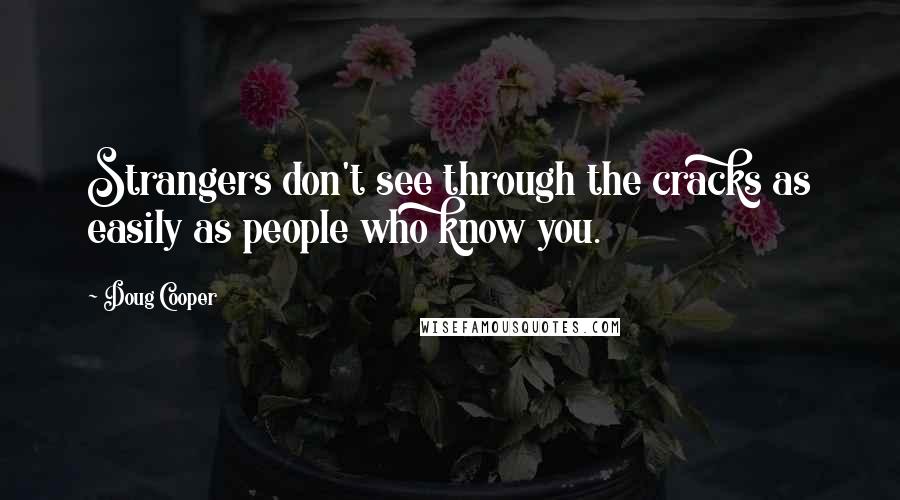 Doug Cooper Quotes: Strangers don't see through the cracks as easily as people who know you.