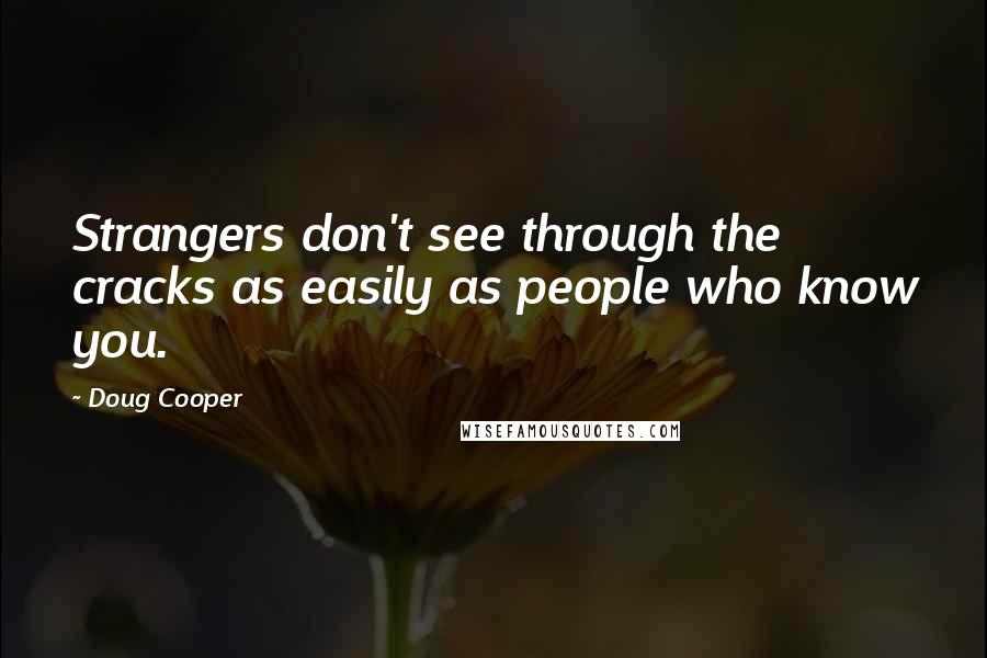 Doug Cooper Quotes: Strangers don't see through the cracks as easily as people who know you.