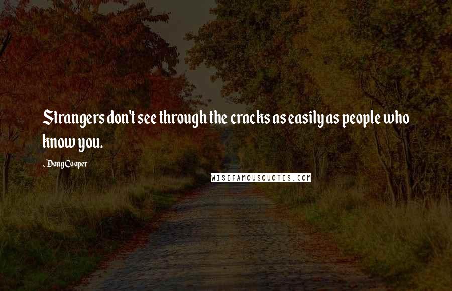 Doug Cooper Quotes: Strangers don't see through the cracks as easily as people who know you.