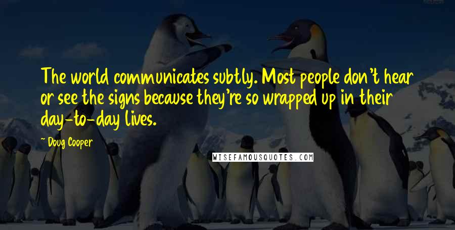 Doug Cooper Quotes: The world communicates subtly. Most people don't hear or see the signs because they're so wrapped up in their day-to-day lives.