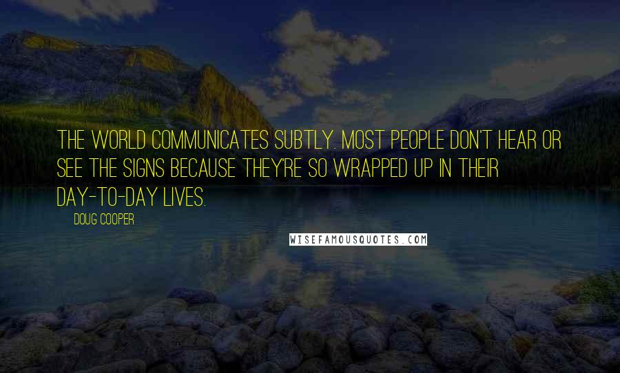 Doug Cooper Quotes: The world communicates subtly. Most people don't hear or see the signs because they're so wrapped up in their day-to-day lives.