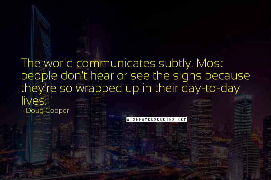 Doug Cooper Quotes: The world communicates subtly. Most people don't hear or see the signs because they're so wrapped up in their day-to-day lives.