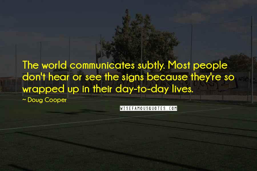 Doug Cooper Quotes: The world communicates subtly. Most people don't hear or see the signs because they're so wrapped up in their day-to-day lives.