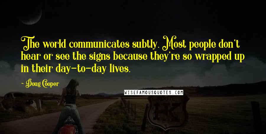 Doug Cooper Quotes: The world communicates subtly. Most people don't hear or see the signs because they're so wrapped up in their day-to-day lives.