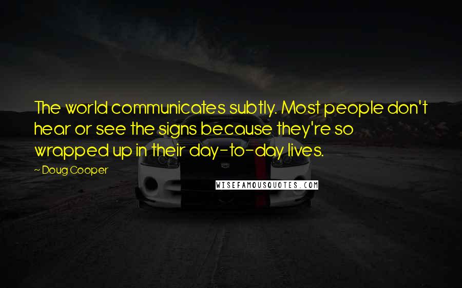 Doug Cooper Quotes: The world communicates subtly. Most people don't hear or see the signs because they're so wrapped up in their day-to-day lives.
