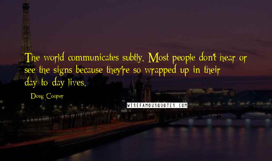 Doug Cooper Quotes: The world communicates subtly. Most people don't hear or see the signs because they're so wrapped up in their day-to-day lives.