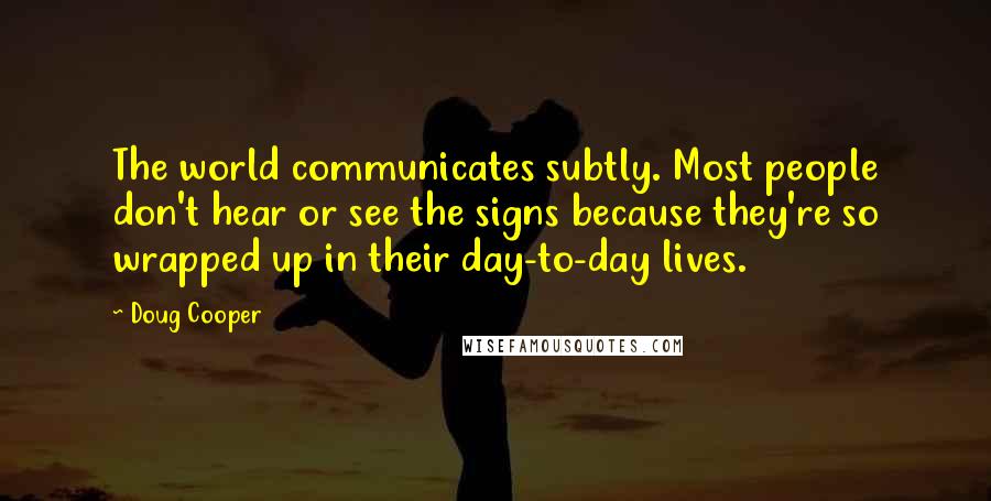 Doug Cooper Quotes: The world communicates subtly. Most people don't hear or see the signs because they're so wrapped up in their day-to-day lives.