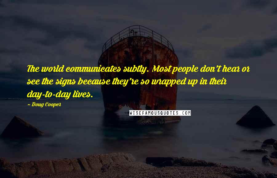 Doug Cooper Quotes: The world communicates subtly. Most people don't hear or see the signs because they're so wrapped up in their day-to-day lives.