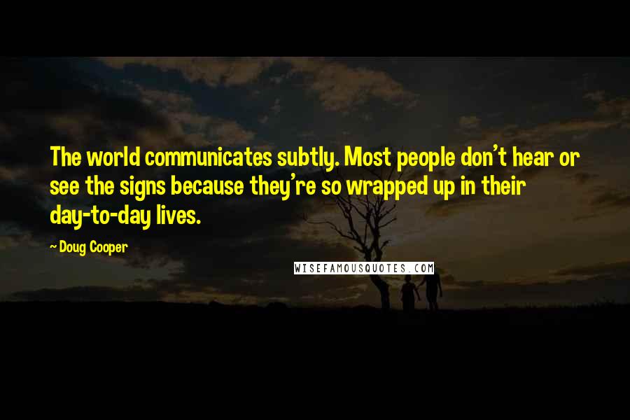Doug Cooper Quotes: The world communicates subtly. Most people don't hear or see the signs because they're so wrapped up in their day-to-day lives.