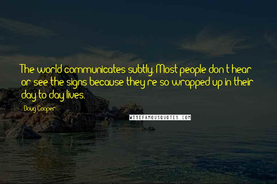 Doug Cooper Quotes: The world communicates subtly. Most people don't hear or see the signs because they're so wrapped up in their day-to-day lives.