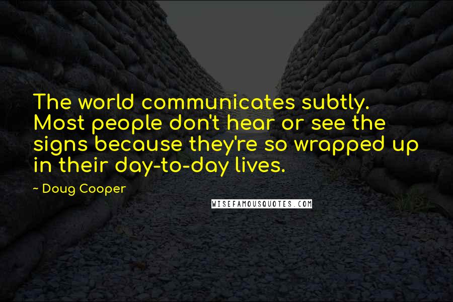 Doug Cooper Quotes: The world communicates subtly. Most people don't hear or see the signs because they're so wrapped up in their day-to-day lives.