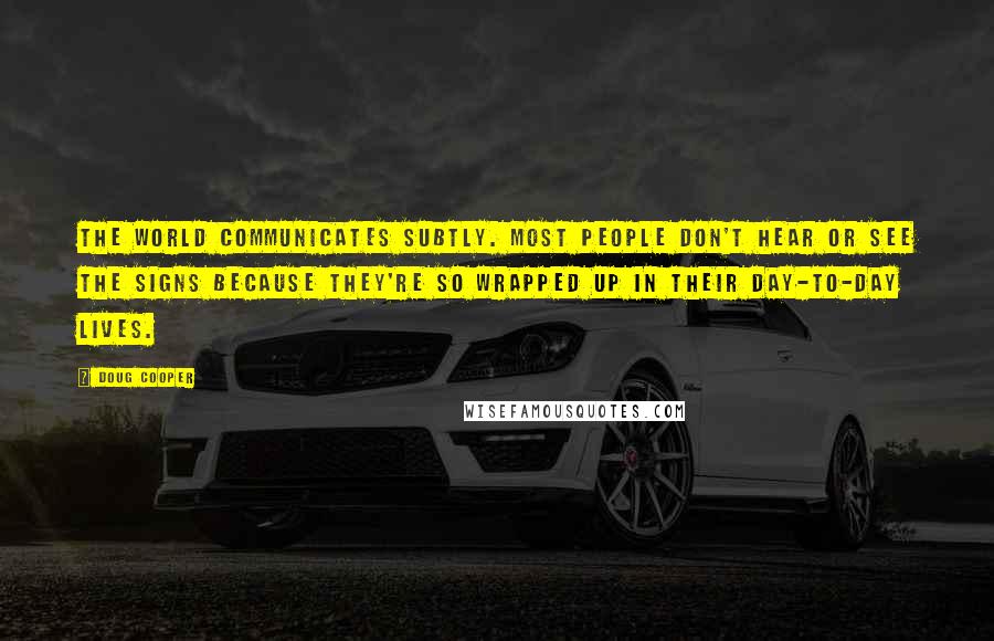 Doug Cooper Quotes: The world communicates subtly. Most people don't hear or see the signs because they're so wrapped up in their day-to-day lives.