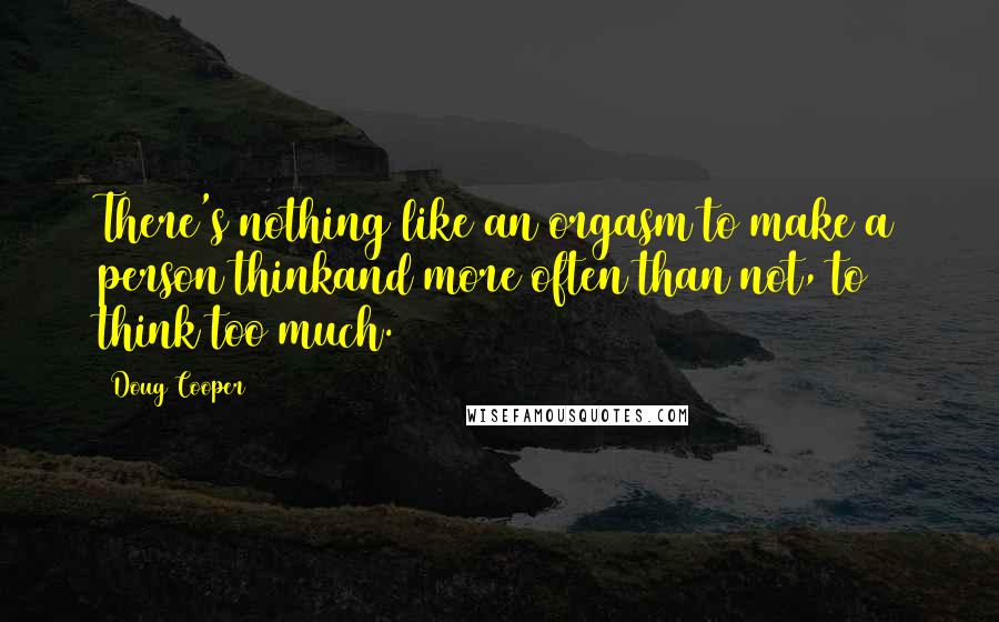 Doug Cooper Quotes: There's nothing like an orgasm to make a person thinkand more often than not, to think too much.