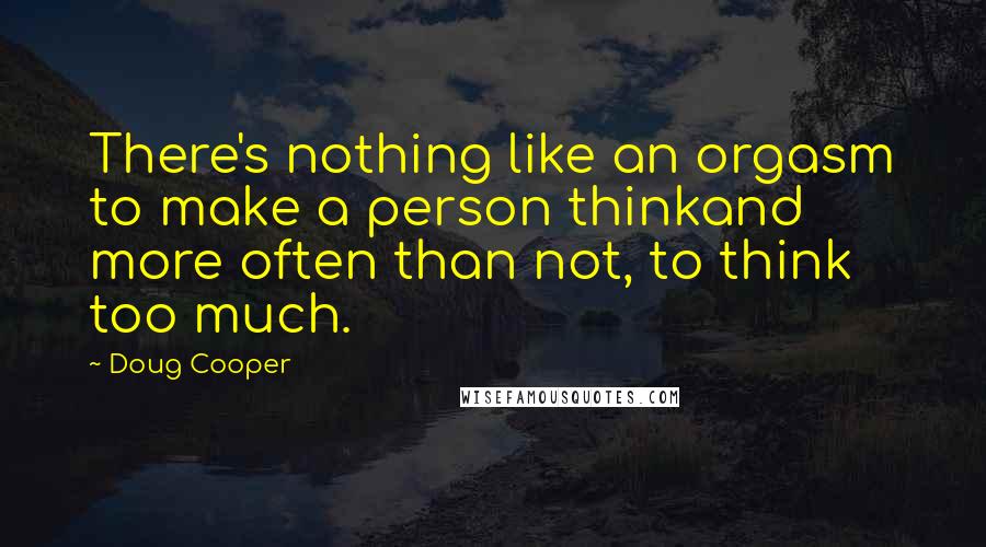 Doug Cooper Quotes: There's nothing like an orgasm to make a person thinkand more often than not, to think too much.