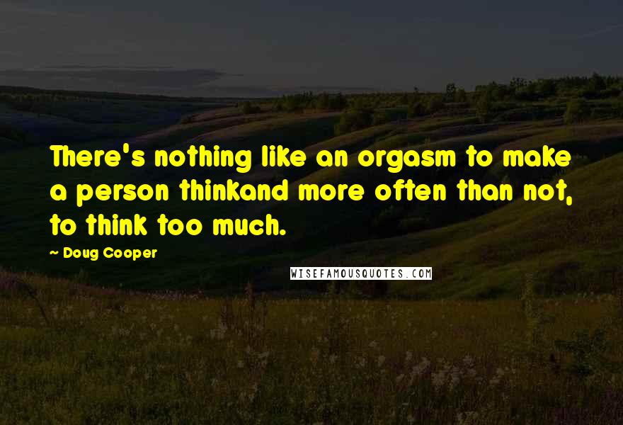 Doug Cooper Quotes: There's nothing like an orgasm to make a person thinkand more often than not, to think too much.