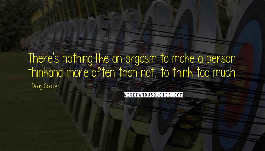 Doug Cooper Quotes: There's nothing like an orgasm to make a person thinkand more often than not, to think too much.