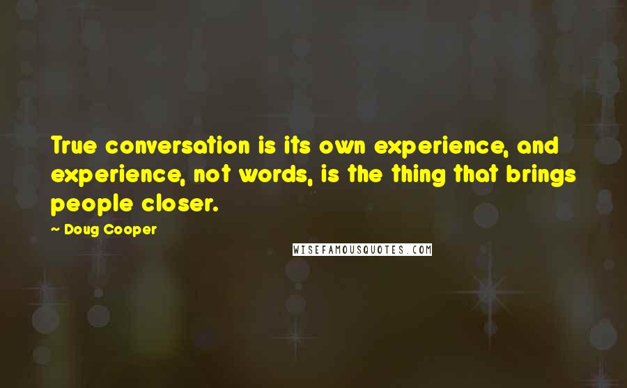 Doug Cooper Quotes: True conversation is its own experience, and experience, not words, is the thing that brings people closer.