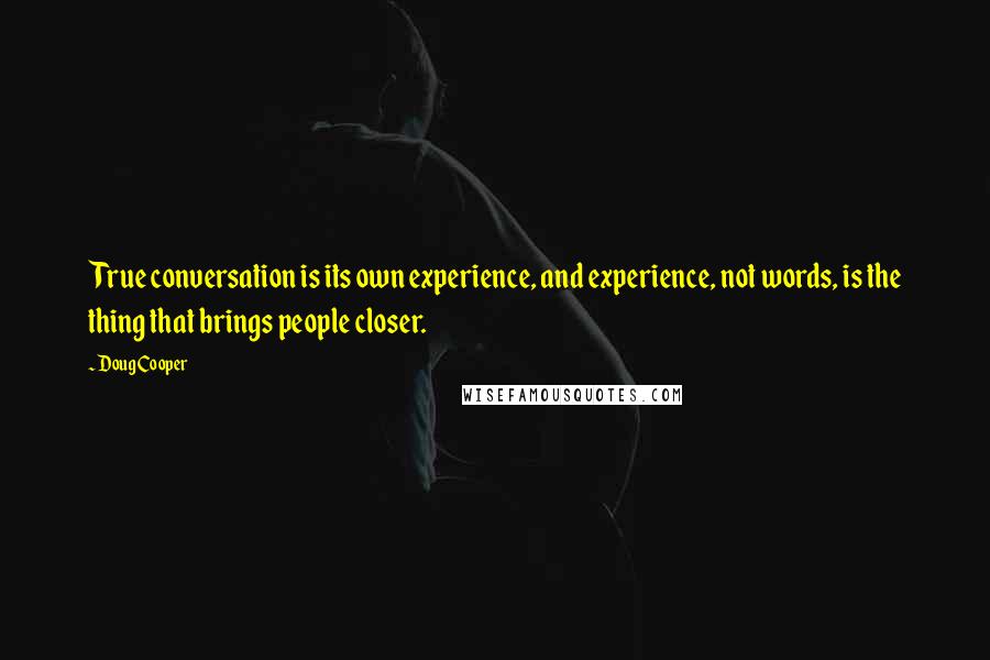 Doug Cooper Quotes: True conversation is its own experience, and experience, not words, is the thing that brings people closer.