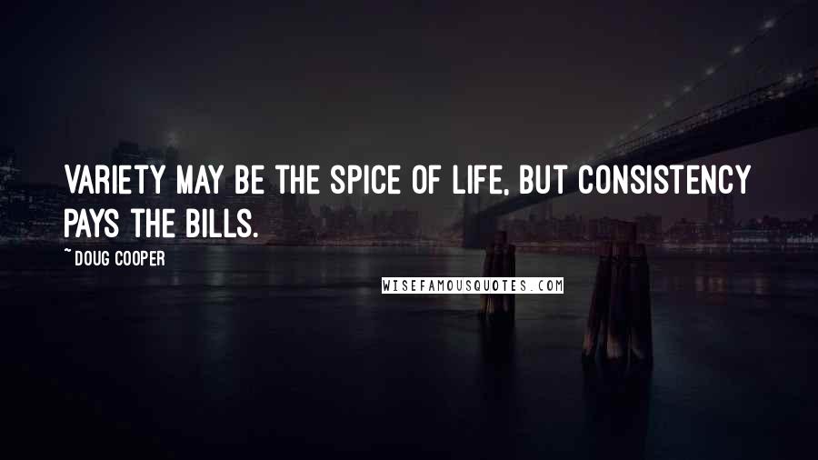 Doug Cooper Quotes: Variety may be the spice of life, but consistency pays the bills.