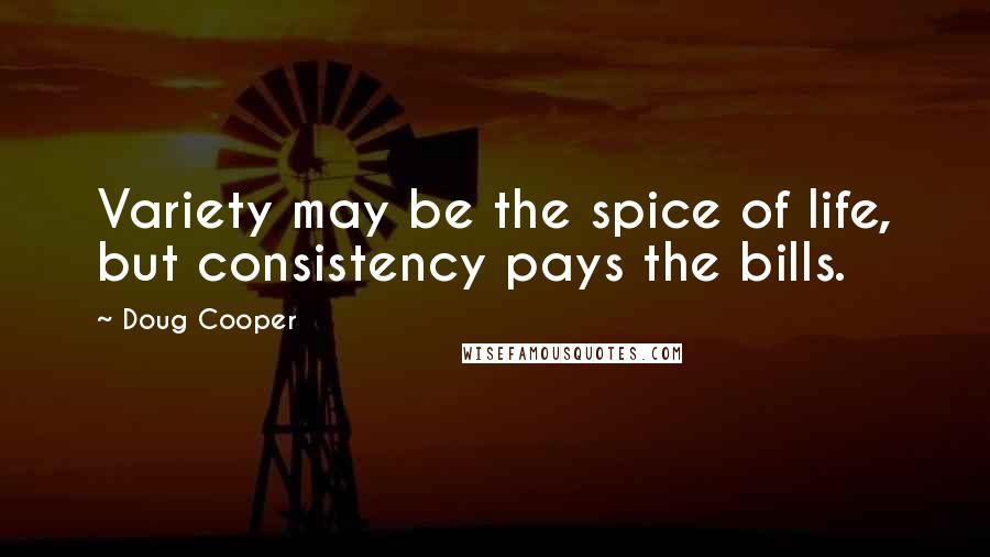 Doug Cooper Quotes: Variety may be the spice of life, but consistency pays the bills.