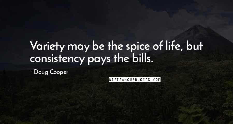 Doug Cooper Quotes: Variety may be the spice of life, but consistency pays the bills.