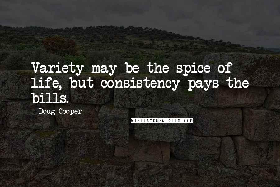 Doug Cooper Quotes: Variety may be the spice of life, but consistency pays the bills.