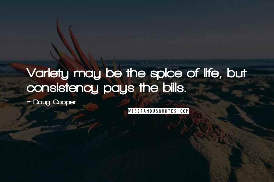 Doug Cooper Quotes: Variety may be the spice of life, but consistency pays the bills.