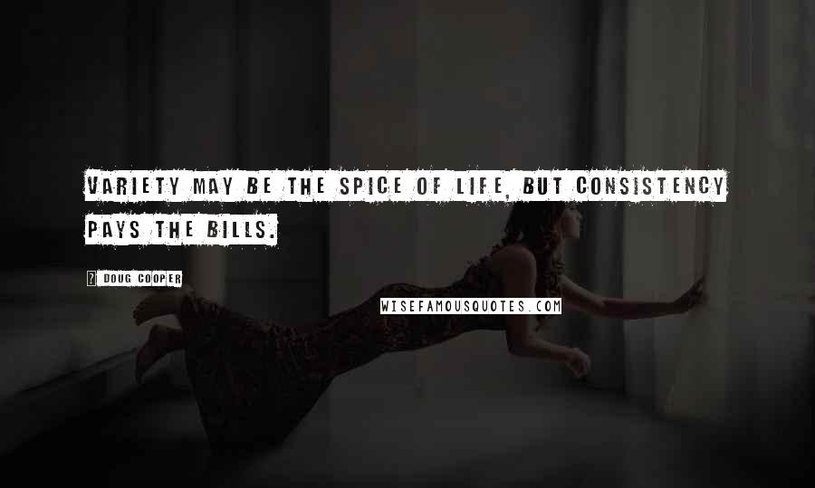 Doug Cooper Quotes: Variety may be the spice of life, but consistency pays the bills.