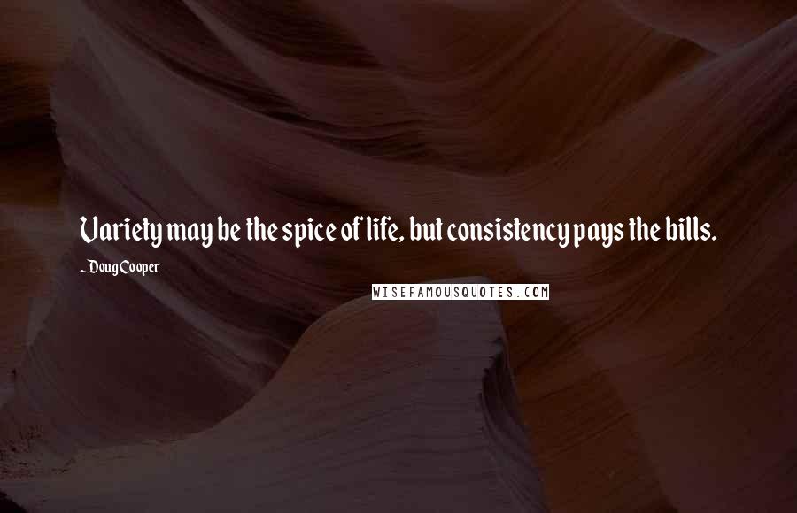 Doug Cooper Quotes: Variety may be the spice of life, but consistency pays the bills.