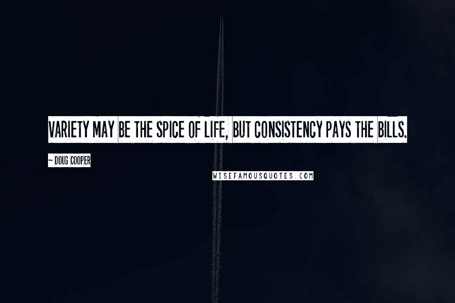 Doug Cooper Quotes: Variety may be the spice of life, but consistency pays the bills.