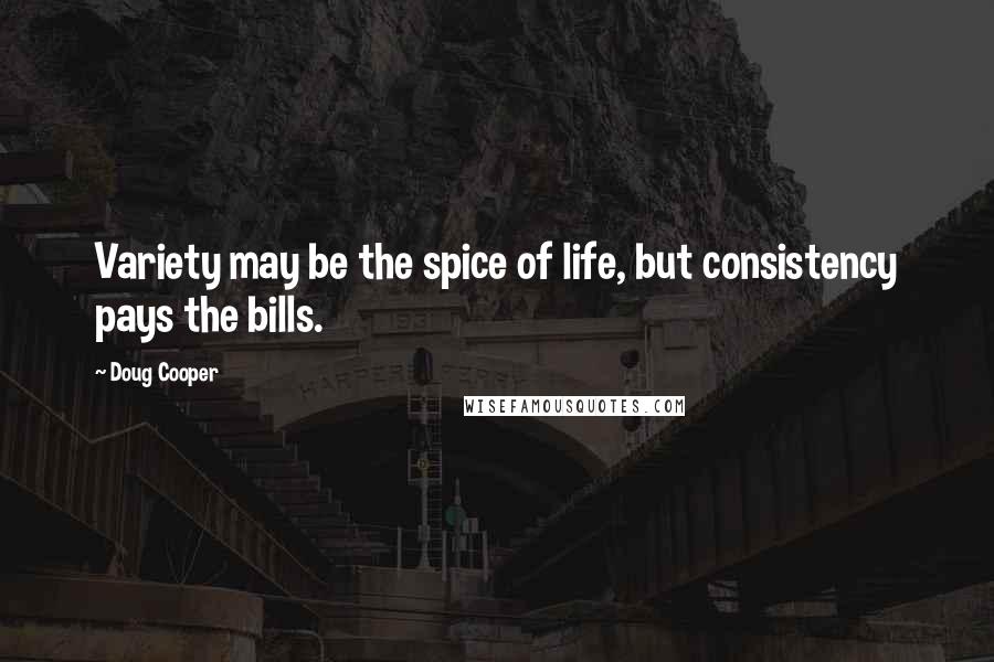 Doug Cooper Quotes: Variety may be the spice of life, but consistency pays the bills.