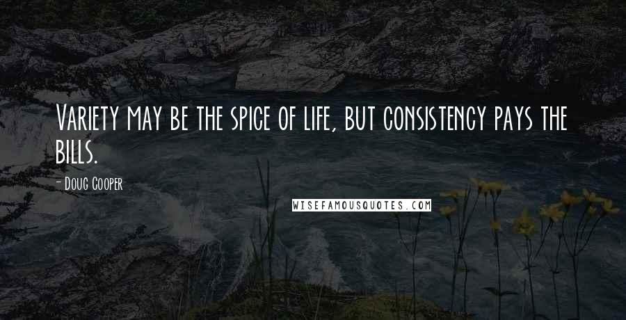 Doug Cooper Quotes: Variety may be the spice of life, but consistency pays the bills.