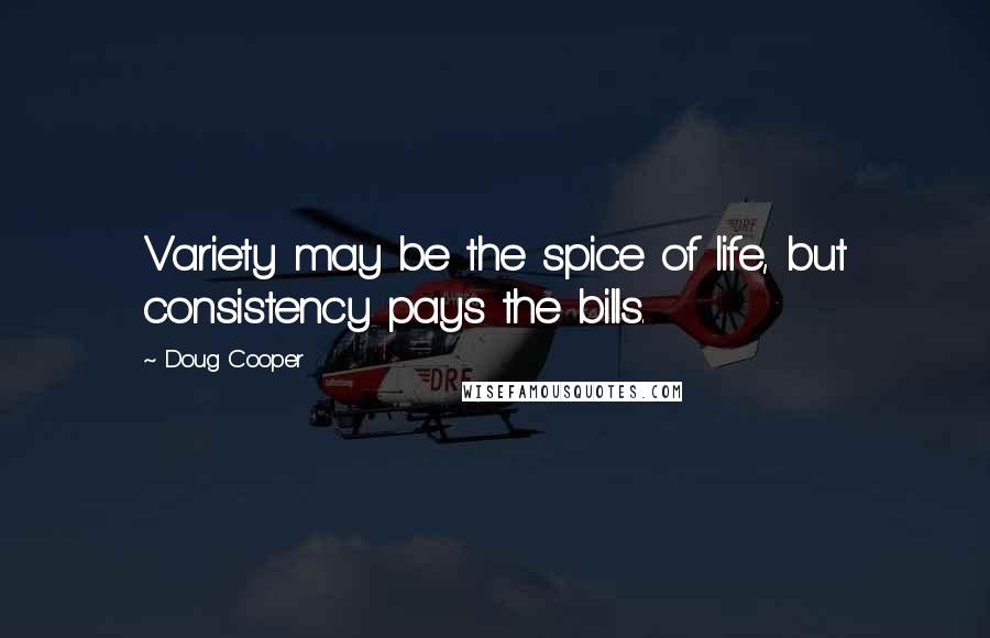 Doug Cooper Quotes: Variety may be the spice of life, but consistency pays the bills.