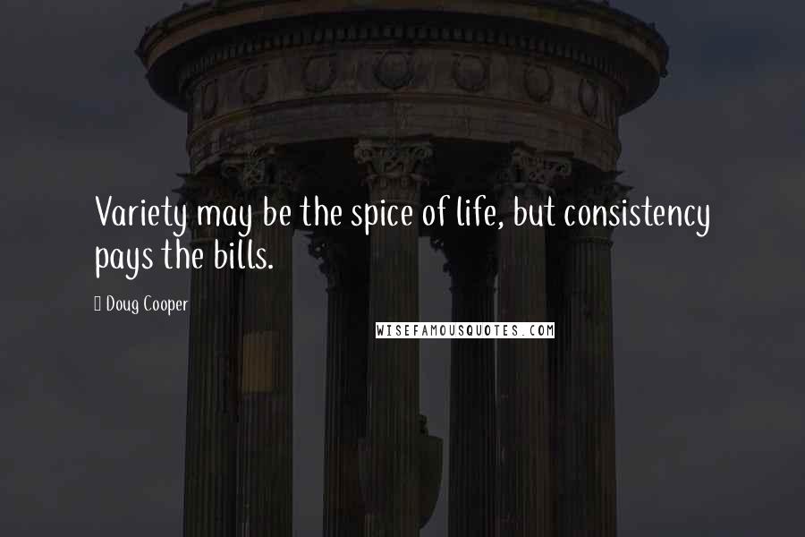 Doug Cooper Quotes: Variety may be the spice of life, but consistency pays the bills.