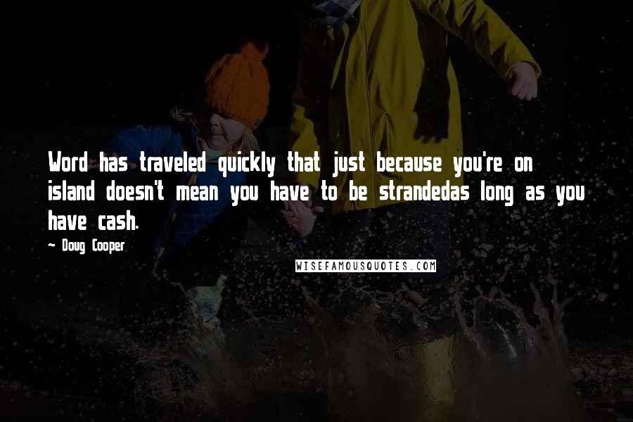 Doug Cooper Quotes: Word has traveled quickly that just because you're on island doesn't mean you have to be strandedas long as you have cash.