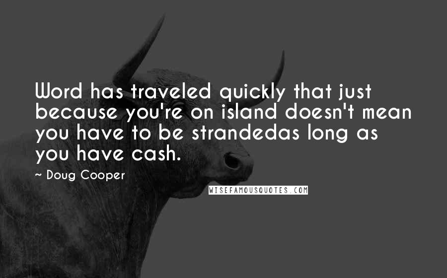 Doug Cooper Quotes: Word has traveled quickly that just because you're on island doesn't mean you have to be strandedas long as you have cash.