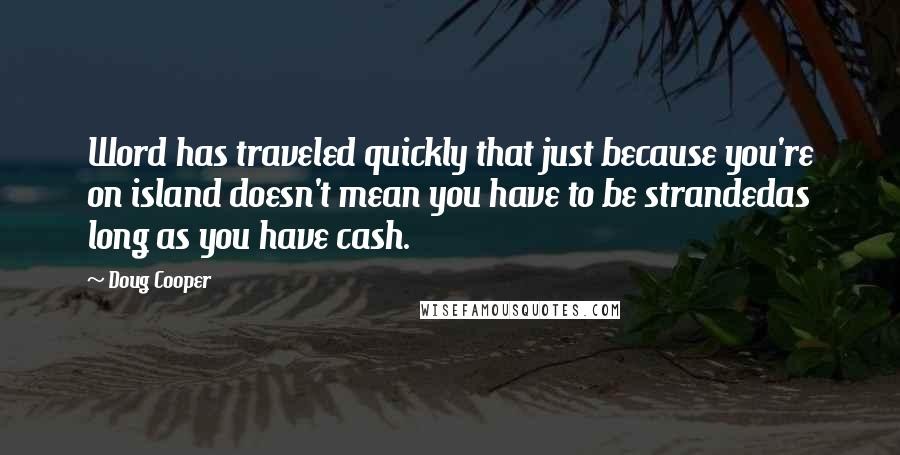 Doug Cooper Quotes: Word has traveled quickly that just because you're on island doesn't mean you have to be strandedas long as you have cash.