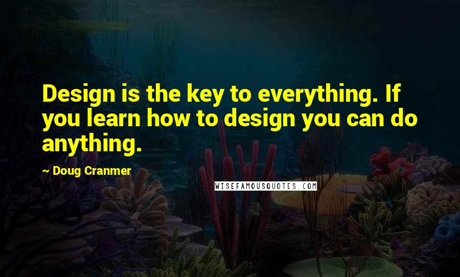 Doug Cranmer Quotes: Design is the key to everything. If you learn how to design you can do anything.