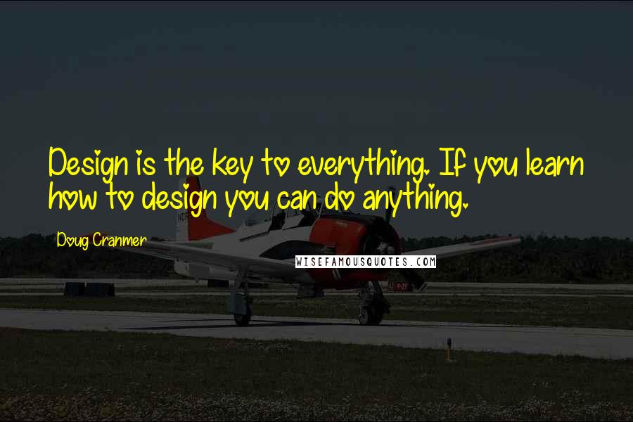 Doug Cranmer Quotes: Design is the key to everything. If you learn how to design you can do anything.