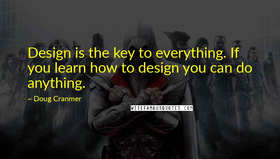 Doug Cranmer Quotes: Design is the key to everything. If you learn how to design you can do anything.