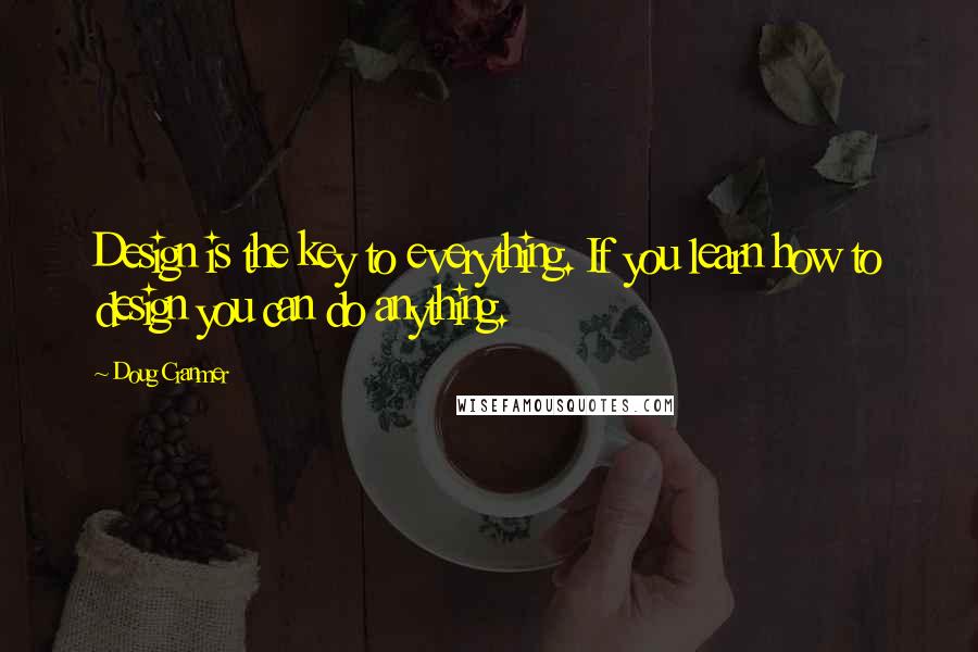 Doug Cranmer Quotes: Design is the key to everything. If you learn how to design you can do anything.