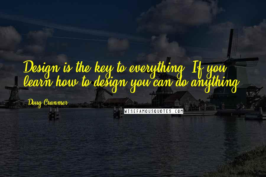 Doug Cranmer Quotes: Design is the key to everything. If you learn how to design you can do anything.