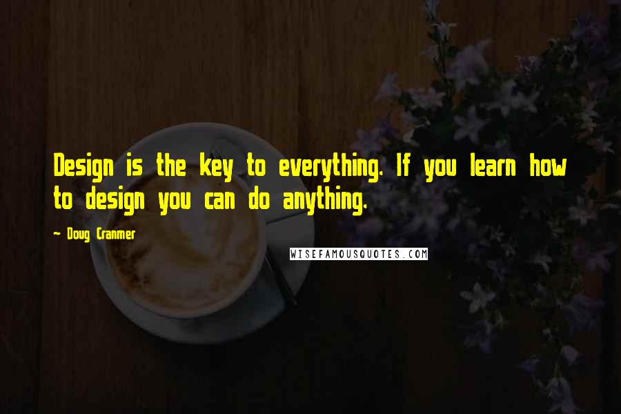 Doug Cranmer Quotes: Design is the key to everything. If you learn how to design you can do anything.