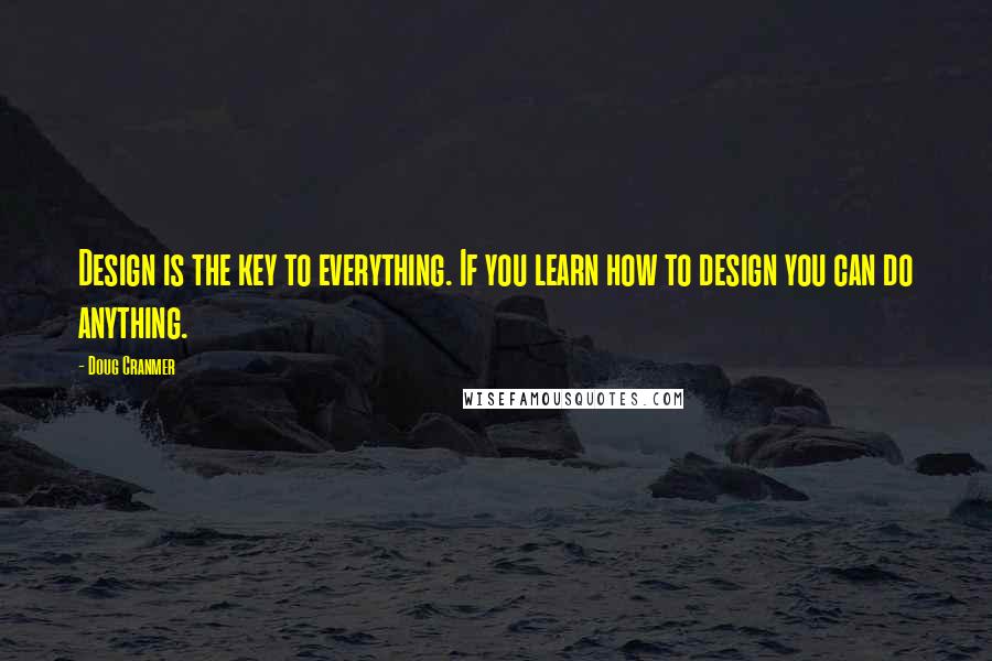 Doug Cranmer Quotes: Design is the key to everything. If you learn how to design you can do anything.