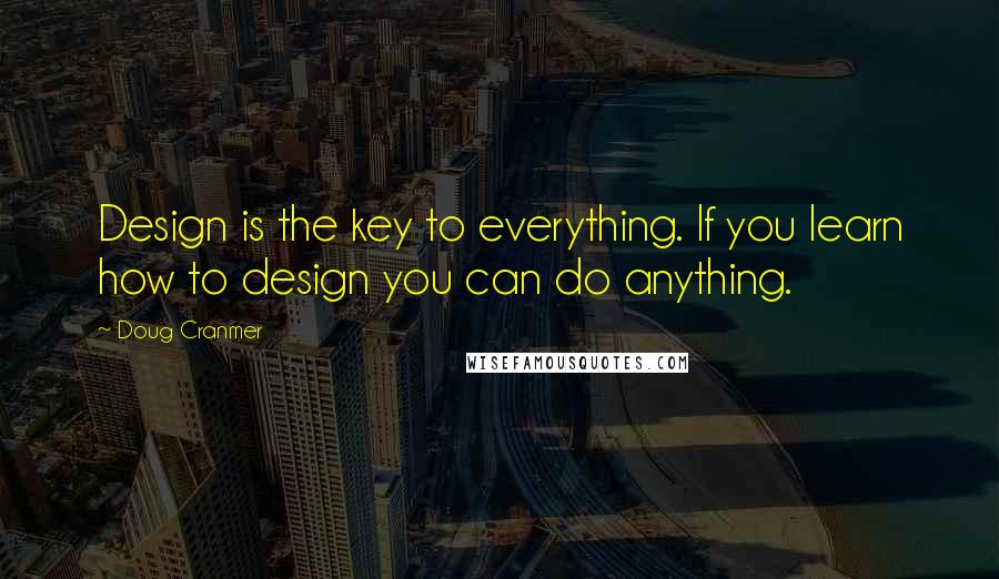 Doug Cranmer Quotes: Design is the key to everything. If you learn how to design you can do anything.