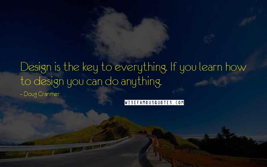 Doug Cranmer Quotes: Design is the key to everything. If you learn how to design you can do anything.