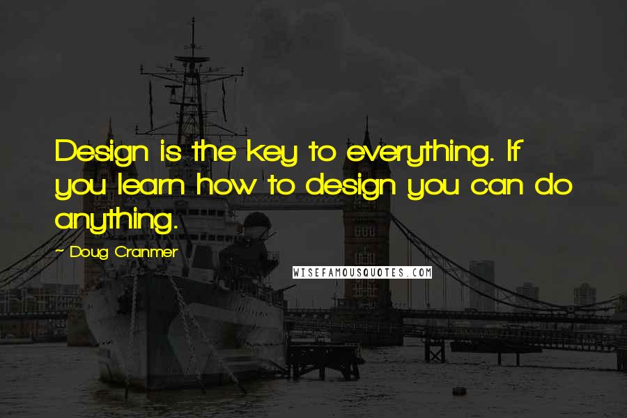 Doug Cranmer Quotes: Design is the key to everything. If you learn how to design you can do anything.