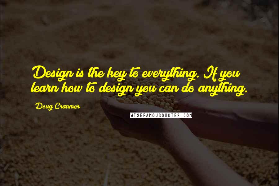 Doug Cranmer Quotes: Design is the key to everything. If you learn how to design you can do anything.