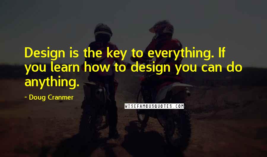 Doug Cranmer Quotes: Design is the key to everything. If you learn how to design you can do anything.